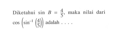 Diketahui sin B=4/5, maka nilai dari cos(sin^-1 (4/5)) adalah