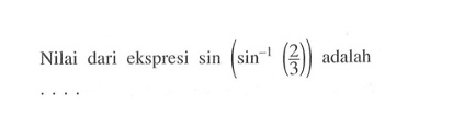 Nilai dari ekspresi sin (sin^-1 (2/3)) adalah