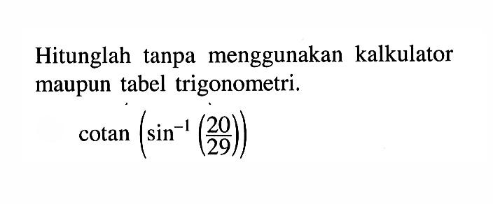 Hitunglah tanpa menggunakan kalkulator maupun tabel trigonometri. cotan(sin^-1 (20/29))