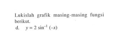 Lukislah grafik masing-masing fungsi berikut; y =2 sin^-1 (-x)