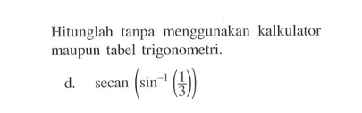 Hitunglah tanpa menggunakan kalkulator maupun tabel trigonometri. secan(sin^-1 (1/3))