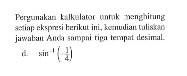 Pergunakan kalkulator untuk menghitung setiap ekspresi berikut ini, kemudian tuliskan jawaban Anda sampai tiga tempat desimal. sin^-1 (-1//4)