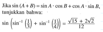 Jika sin (A + B) = sin A cos B + cos A sin B tunjukkan bahwa: sin (sin^-1 (1/3)+sin^-1 (1/4))= (akar(15)+2akar(2))/12