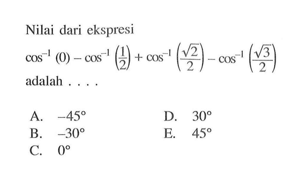 Nilai dari ekspresi cos^-1 (0)-cos^-1 (1/2)+cos^-1 (akar(2)/2)-cos^-1 (akar(3)/2) adalah 