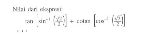 Nilai dari ekspresi: tan[sin^-1 (akar(2)/2)]+cotan[cos^-1 (akar(2)/2)]