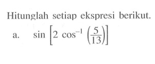 Hitunglah setiap ekspresi berikut. a. sin[2 cos^-1 (5/13)]