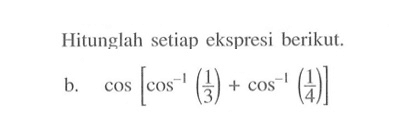 Hitunglah setiap ekspresi berikut. b. cos[cos^-1 (1/3)+cos^-1 (1/4)]