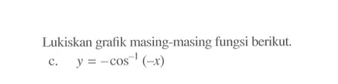 Lukiskan grafik masing-masing fungsi berikut. c. y = -cos^-1 (-x)