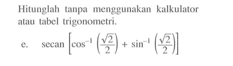 Hitunglah tanpa menggunakan kalkulator atau tabel trigonometri.e.  secan[cos^(-1)(akar(2)/2) + sin^(-1)(akar(2)/2)] 