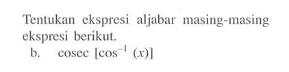 Tentukan ekspresi aljabar masing-masing ekspresi berikut. b. cosec [cos^-1 (x)]