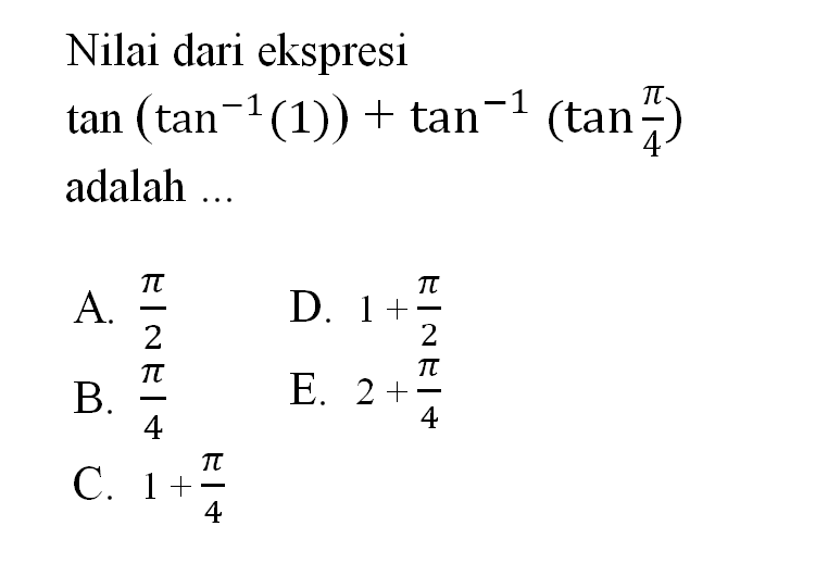 Nilai dari ekspresi tan^-1(tan (1)) + tan^-1 (tan (pi/4) adalah 