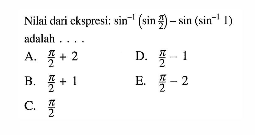 Nilai dari ekspresi: sin^-1(sin pi/2)-sin(sin^-1 1) adalah