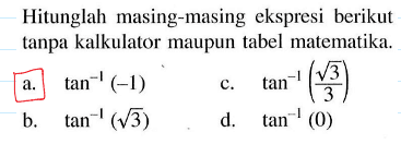 Hitunglah masing-masing ekspresi berikut tanpa kalkulator maupun tabel matematika a. tan^-1 (-1) c. tan^-1 (akar(3)/3) b. tan^-1 (akar(3)) d. tan^-1 (0)