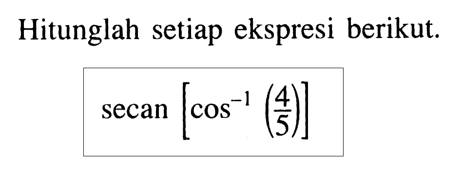 Hitunglah setiap ekspresi berikut. secan[cos^-1 (4/5)] 