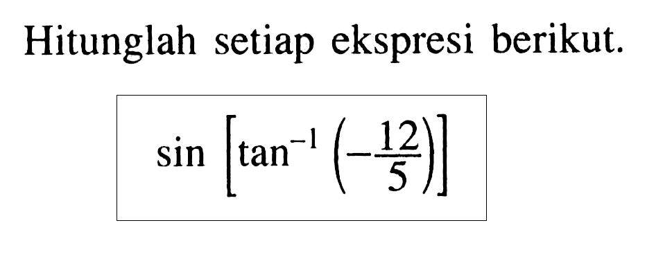 Hitunglah setiap ekspresi berikut. sin[tan^-1 (-12/5)]