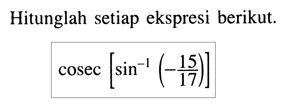 Hitunglah setiap ekspresi berikut.cosec[sin^(-1)(-15/17)]