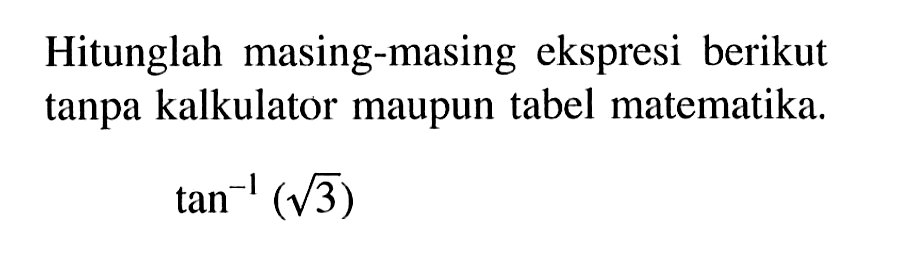 Hitunglah masing-masing ekspresi berikut tanpa kalkulator maupun tabel matematika.tan^(-1) (akar(3))