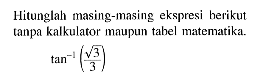 Hitunglah masing-masing ekspresi berikut tanpa kalkulator maupun tabel matematika.tan^(-1)((akar(3))/(3))