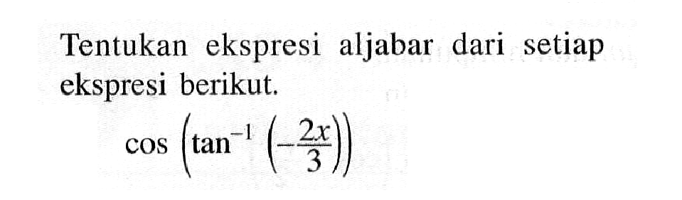 Tentukan ekspresi aljabar dari setiap ekspresi berikut. cos(tan^-1 (-2x/3))