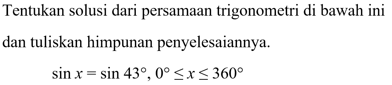 Tentukan solusi dari persamaan trigonometri di bawah ini dan tuliskan himpunan penyelesaiannya. sin x=sin 43, 0<=x<=360