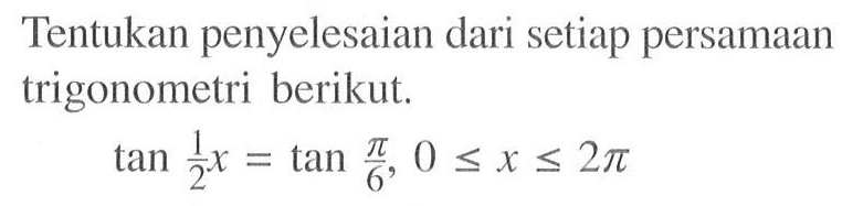 Tentukan penyelesaian dari setiap persamaan trigonometri berikut. tan (1/2)x=tan pi/6, 0=<x<=2pi