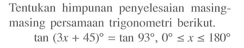 Tentukan himpunan penyelesaian masing-masing persamaan trigonometri berikut. tan (3x+45)=tan 93, 0<=x<=180