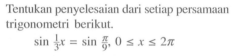 Tentukan penyelesaian dari setiap persamaan trigonometri berikut. sin 1/3x=sin pi/9, 0<=x<=2pi