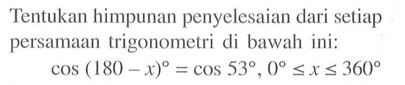 Tentukan himpunan penyelesaian dari setiap persamaan trigonometri di bawah ini: (180 -x)= cOs 53, 0 <=x <=360