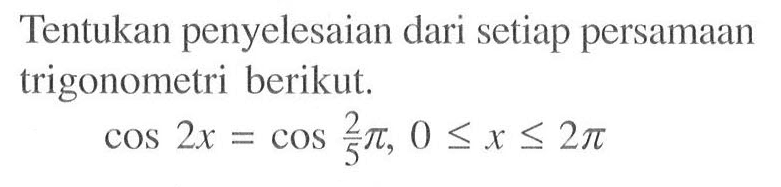 Tentukan penyelesaian dari setiap persamaan trigonometri berikut. cos 2x=cos 2/5 pi, 0<=x<=2pi