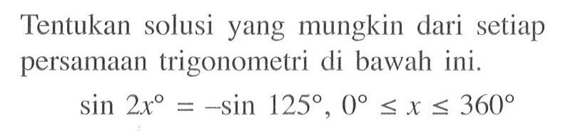 Tentukan solusi yang mungkin dari setiap persamaan trigonometri di bawah ini. sin 2x=-sin 125, 0<=x<=360