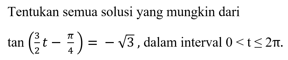 Tentukan semua solusi yang mungkin dari tan(3/2 t-pi/4)=-akar(3), dalam interval 0<t<=2pi.