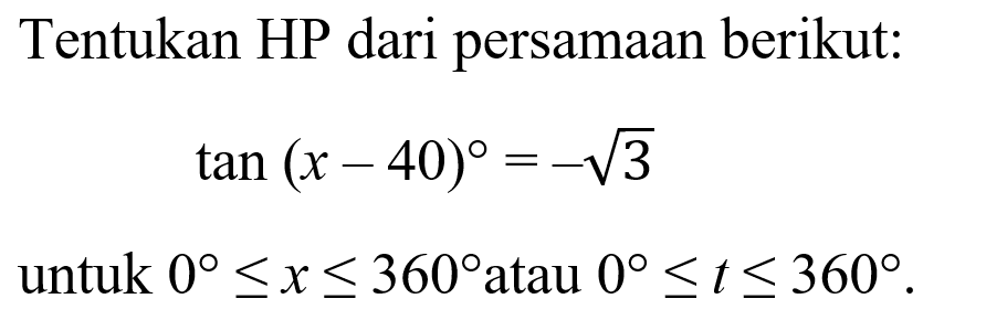 Tentukan HP dari persamaan berikut: tan(x-40) = akar(3) untuk 0<=x<=360 atau 0<=t<=360.