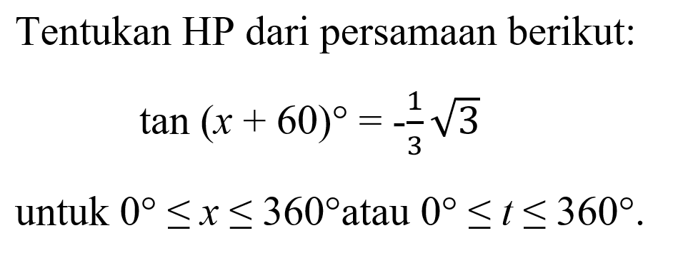 Tentukan HP dari persamaan berikut: tan(x+60)=-1/3 akar(3) untuk 0<=x<=360 atau 0<=t<=360.