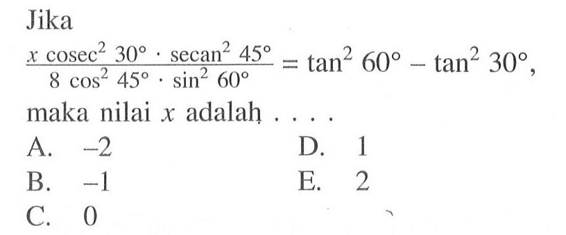 Jika (x cosec^2 30.secan^2 45)/(8 cos^2 45.sin^2 60)=tan^2 60-tan^2 30, maka nilai x adalah . . . .