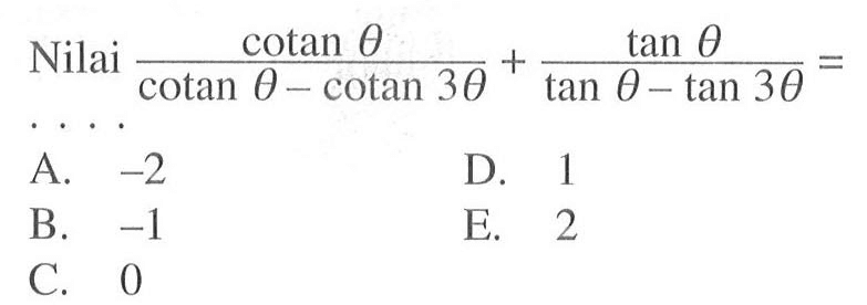 Nilai (cotan theta)/(cotan theta - cotan 3 theta) + (tan theta)/(tan theta - tan 3 theta) = ....