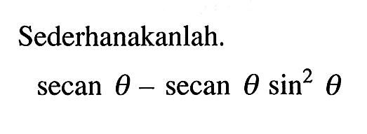 Sederhanakanlah. secan theta-secan theta sin^2 theta