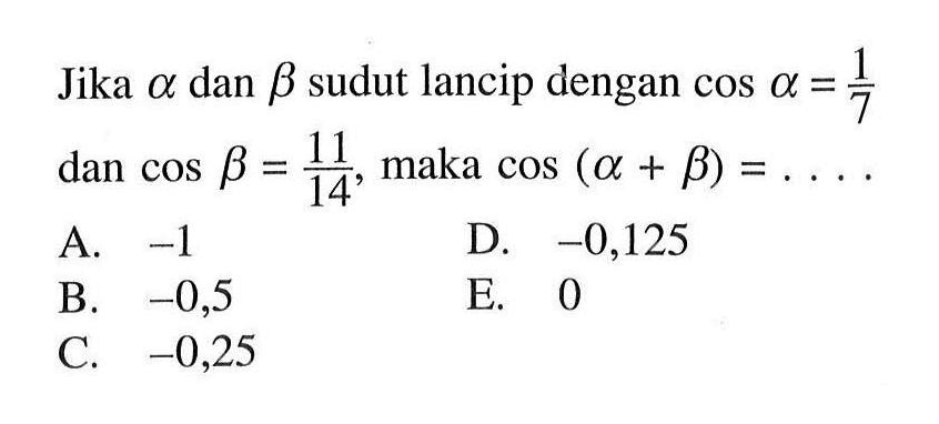 Jika alpha dan beta sudut lancip dengan cos alpha = 1/7 dan cos Beta = 11/44 maka cos (alpha + beta) = ....