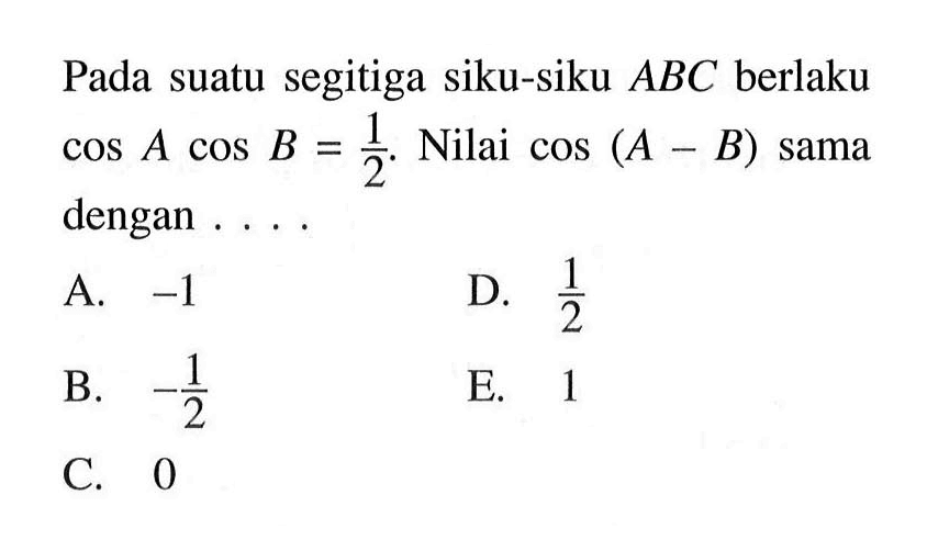 Pada suatu segitiga siku-siku ABC berlaku cos A cos B=1/2. Nilai cos(A-B) sama dengan ....