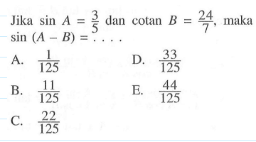 Jika sin A = 3/5 dan cotan B = 24/7, maka sin(A-B)= ....