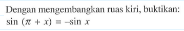 Dengan mengembangkan ruas kiri, buktikan: sin(pi+x)=-sin x