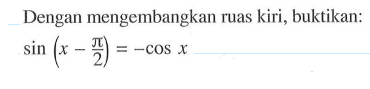 Dengan mengembangkan ruas kiri, buktikan: sin(x-pi/2)=-cos x