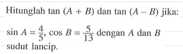 Hitunglah tan(A+B) dan tan(A-B) jika: sin A=4/5, cos B=5/13 dengan A dan B sudut lancip.