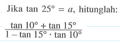 Jika tan 25=a, hitunglah: (tan 10+tan 15)/(1-tan 15.tan 10)