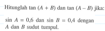 Hitunglah tan (A+B) dan tan (A-B) jika: sin A=0,6 dan sin B=0,4 dengan A dan B sudut tumpul.