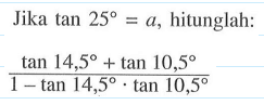 Jika tan 25=a, hitunglah: (tan 14,5 + tan 10,5)|(1-tan 14,5. tan 10,5)