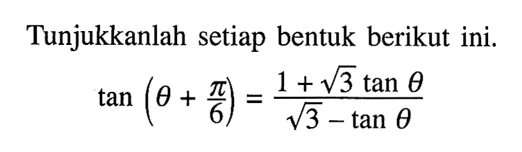 Tunjukkanlah setiap bentuk berikut ini. tan(theta+pi/6)=(1+akar(3) tan(theta))/(akar(3)-tan(theta))