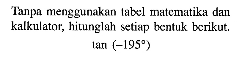 Tanpa menggunakan tabel matematika dan kalkulator, hitunglah setiap bentuk berikut. tan(-195)