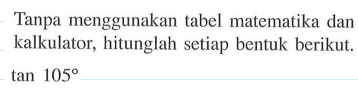 Tanpa menggunakan tabel metematika dan kalkulator, hitunglah setiap bentuk berikut. tan 105