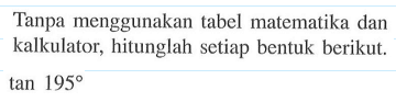 Tanpa menggunakan tabel matematika dan kalkulator, hitunglah setiap bentuk berikut. tan 195