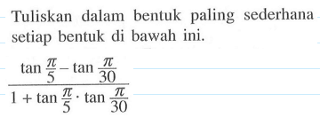 Tuliskan dalam bentuk paling sederhana setiap bentuk di bawah ini. (tan(pi/5)-tan(pi/30))/(1+tan(pi/5).tan(pi/30))